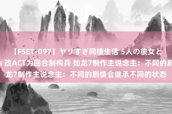 【FSET-097】ヤリすぎ同棲生活 5人の彼女と24時間セックスdays 改ACT为回合制构兵 如龙7制作主说念主：不同的剧情会继承不同的状态